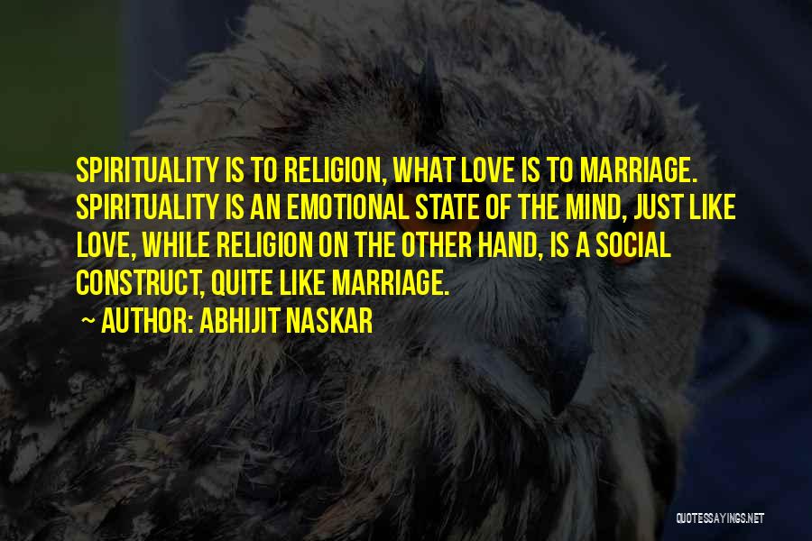 Abhijit Naskar Quotes: Spirituality Is To Religion, What Love Is To Marriage. Spirituality Is An Emotional State Of The Mind, Just Like Love,