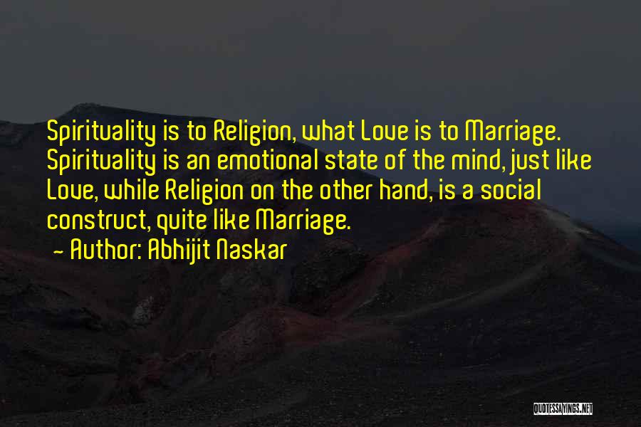 Abhijit Naskar Quotes: Spirituality Is To Religion, What Love Is To Marriage. Spirituality Is An Emotional State Of The Mind, Just Like Love,