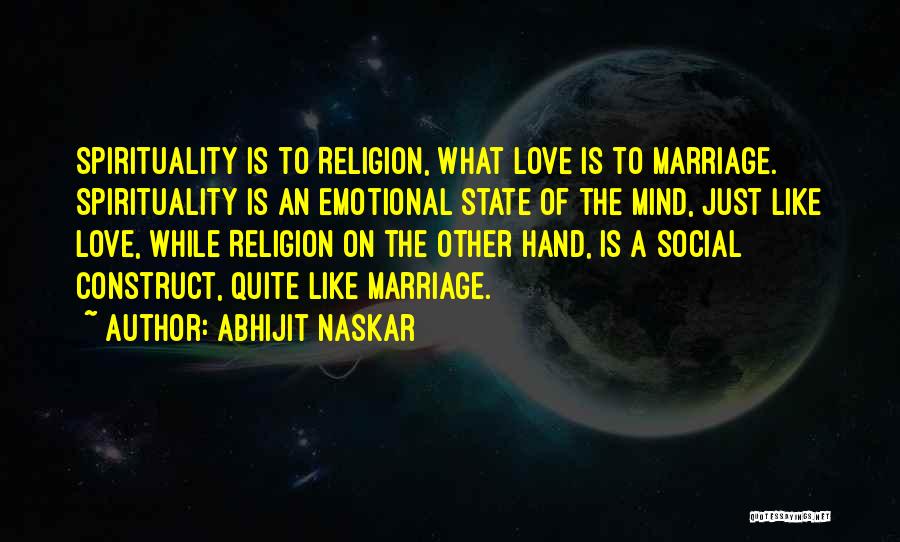 Abhijit Naskar Quotes: Spirituality Is To Religion, What Love Is To Marriage. Spirituality Is An Emotional State Of The Mind, Just Like Love,