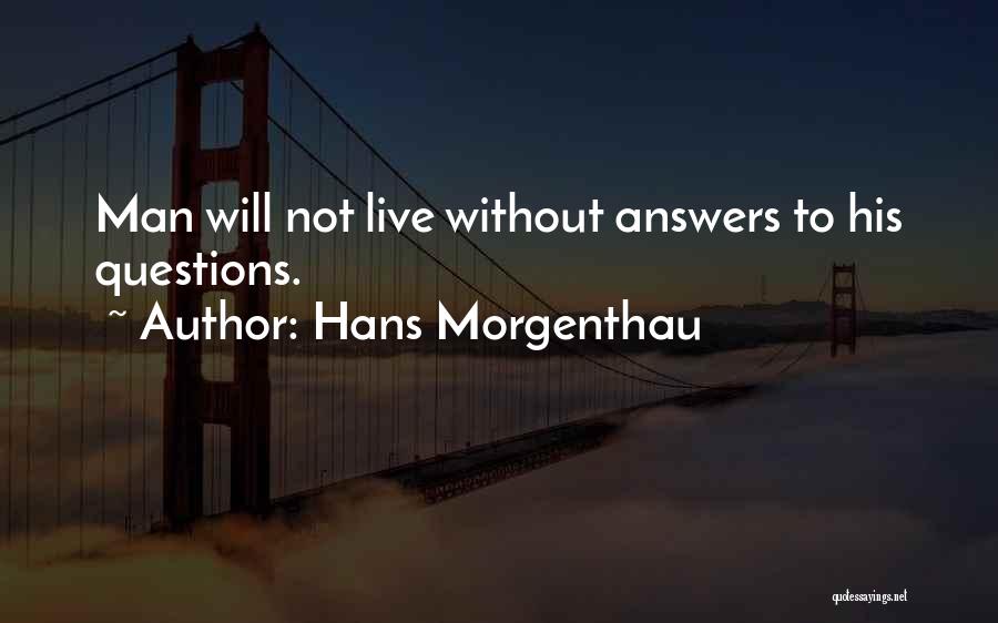 Hans Morgenthau Quotes: Man Will Not Live Without Answers To His Questions.