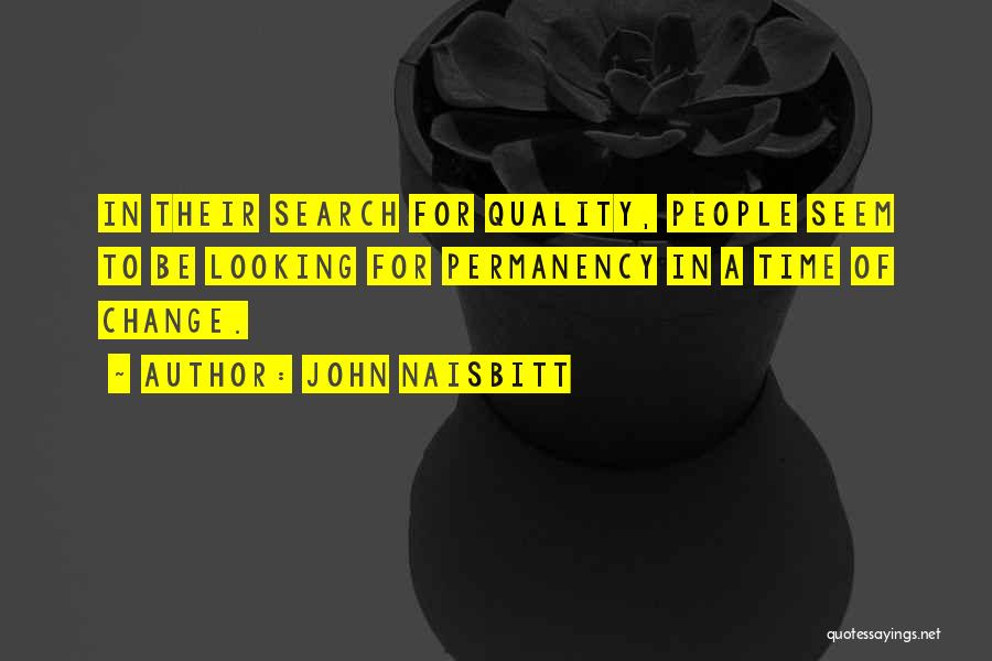John Naisbitt Quotes: In Their Search For Quality, People Seem To Be Looking For Permanency In A Time Of Change.