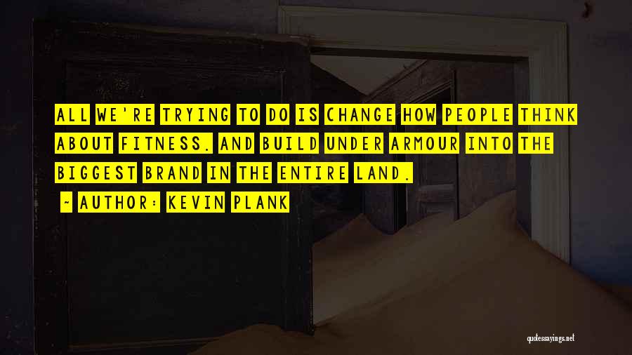 Kevin Plank Quotes: All We're Trying To Do Is Change How People Think About Fitness. And Build Under Armour Into The Biggest Brand