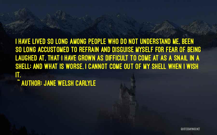 Jane Welsh Carlyle Quotes: I Have Lived So Long Among People Who Do Not Understand Me, Been So Long Accustomed To Refrain And Disguise