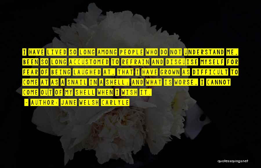 Jane Welsh Carlyle Quotes: I Have Lived So Long Among People Who Do Not Understand Me, Been So Long Accustomed To Refrain And Disguise
