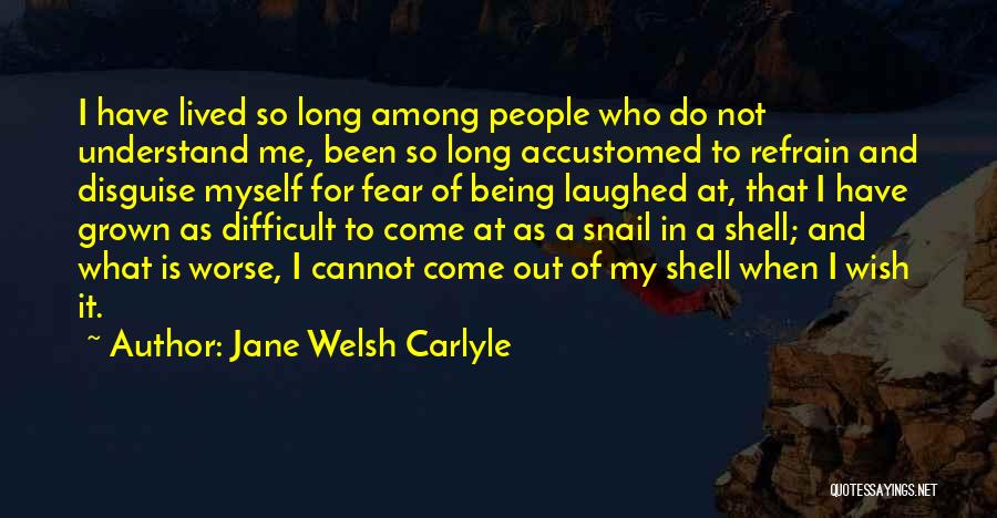 Jane Welsh Carlyle Quotes: I Have Lived So Long Among People Who Do Not Understand Me, Been So Long Accustomed To Refrain And Disguise