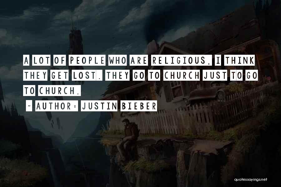 Justin Bieber Quotes: A Lot Of People Who Are Religious, I Think They Get Lost. They Go To Church Just To Go To