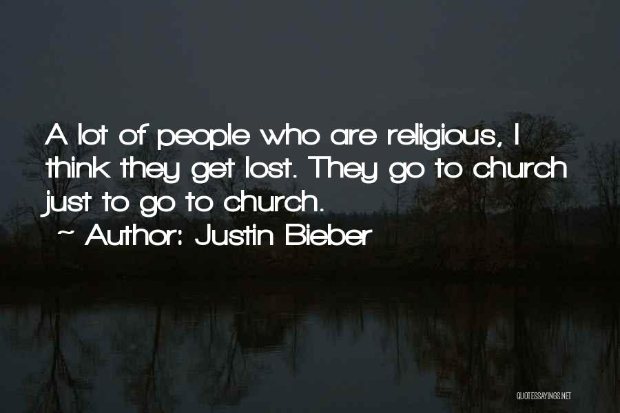 Justin Bieber Quotes: A Lot Of People Who Are Religious, I Think They Get Lost. They Go To Church Just To Go To