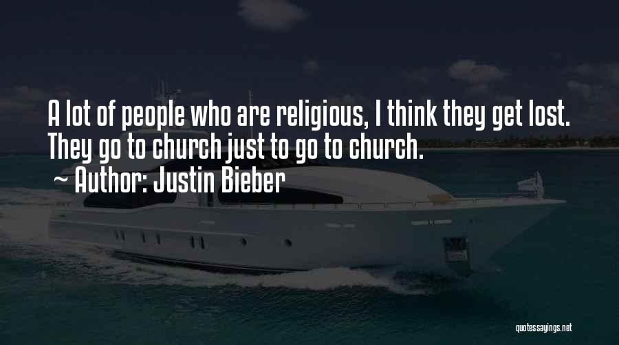 Justin Bieber Quotes: A Lot Of People Who Are Religious, I Think They Get Lost. They Go To Church Just To Go To