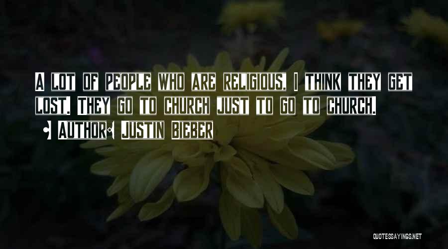 Justin Bieber Quotes: A Lot Of People Who Are Religious, I Think They Get Lost. They Go To Church Just To Go To