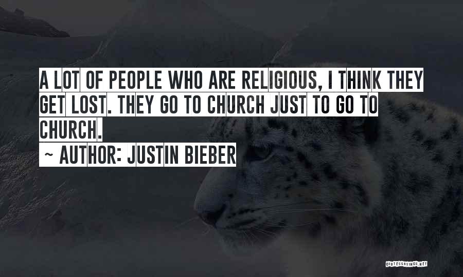 Justin Bieber Quotes: A Lot Of People Who Are Religious, I Think They Get Lost. They Go To Church Just To Go To