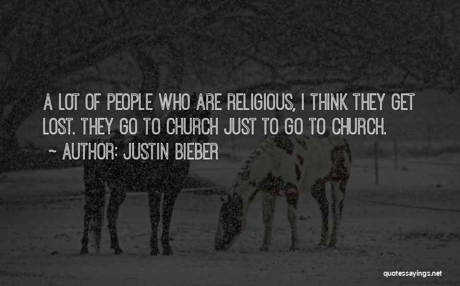 Justin Bieber Quotes: A Lot Of People Who Are Religious, I Think They Get Lost. They Go To Church Just To Go To