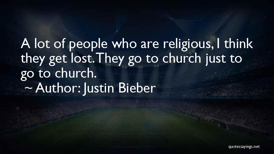 Justin Bieber Quotes: A Lot Of People Who Are Religious, I Think They Get Lost. They Go To Church Just To Go To