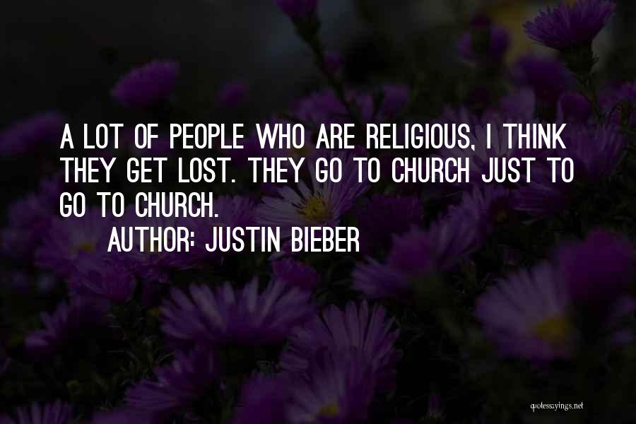 Justin Bieber Quotes: A Lot Of People Who Are Religious, I Think They Get Lost. They Go To Church Just To Go To