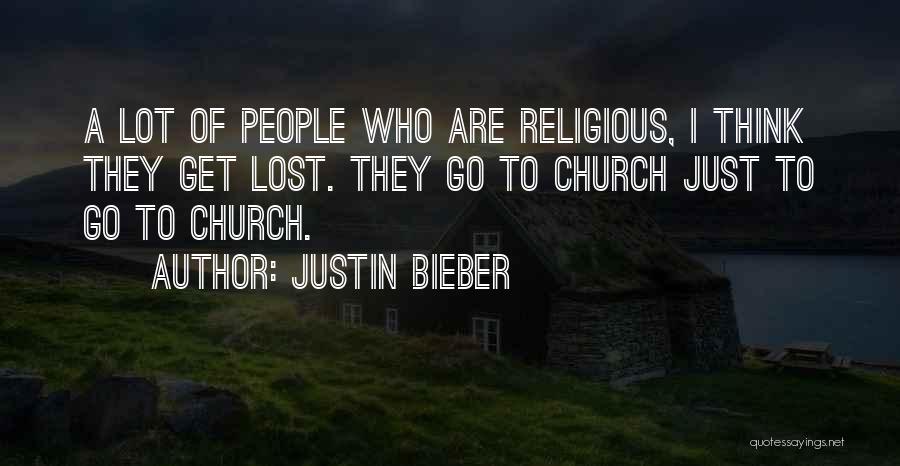 Justin Bieber Quotes: A Lot Of People Who Are Religious, I Think They Get Lost. They Go To Church Just To Go To