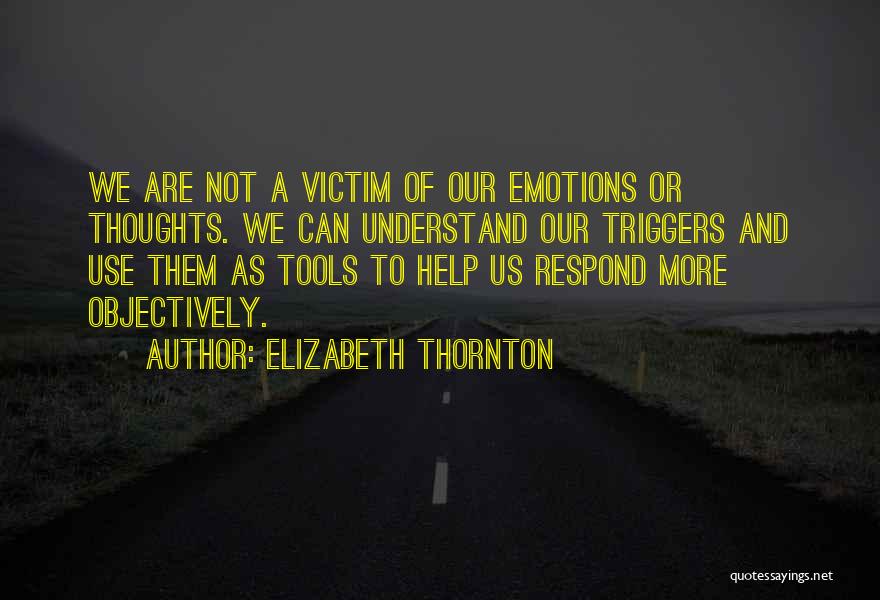 Elizabeth Thornton Quotes: We Are Not A Victim Of Our Emotions Or Thoughts. We Can Understand Our Triggers And Use Them As Tools
