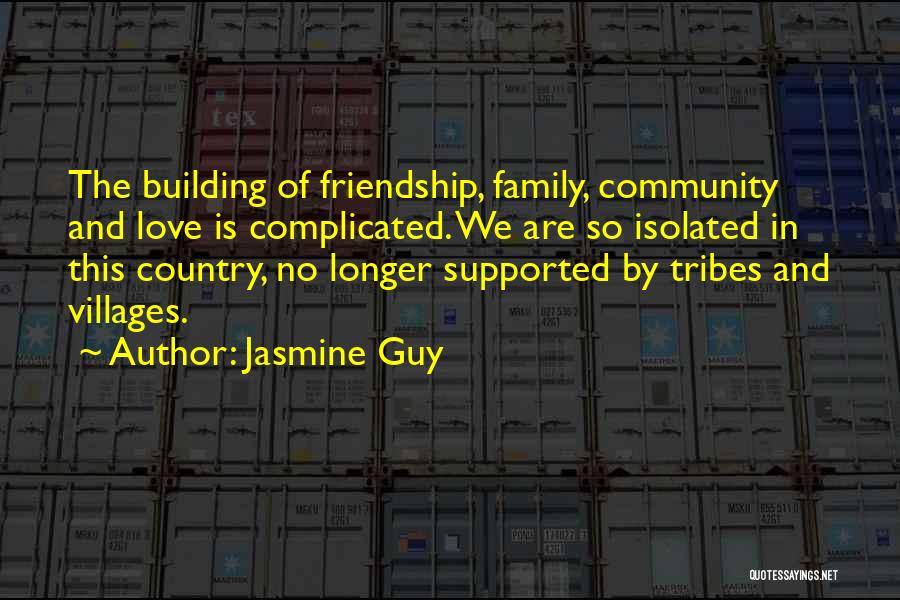 Jasmine Guy Quotes: The Building Of Friendship, Family, Community And Love Is Complicated. We Are So Isolated In This Country, No Longer Supported