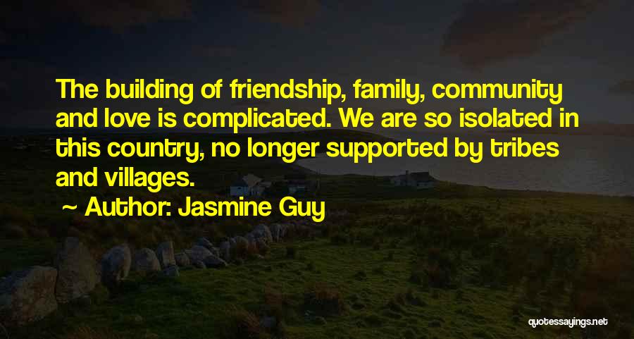 Jasmine Guy Quotes: The Building Of Friendship, Family, Community And Love Is Complicated. We Are So Isolated In This Country, No Longer Supported