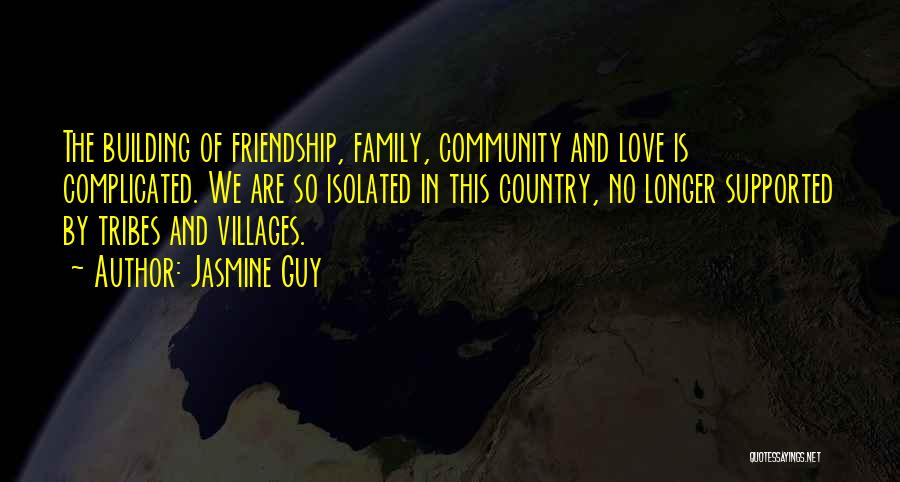 Jasmine Guy Quotes: The Building Of Friendship, Family, Community And Love Is Complicated. We Are So Isolated In This Country, No Longer Supported