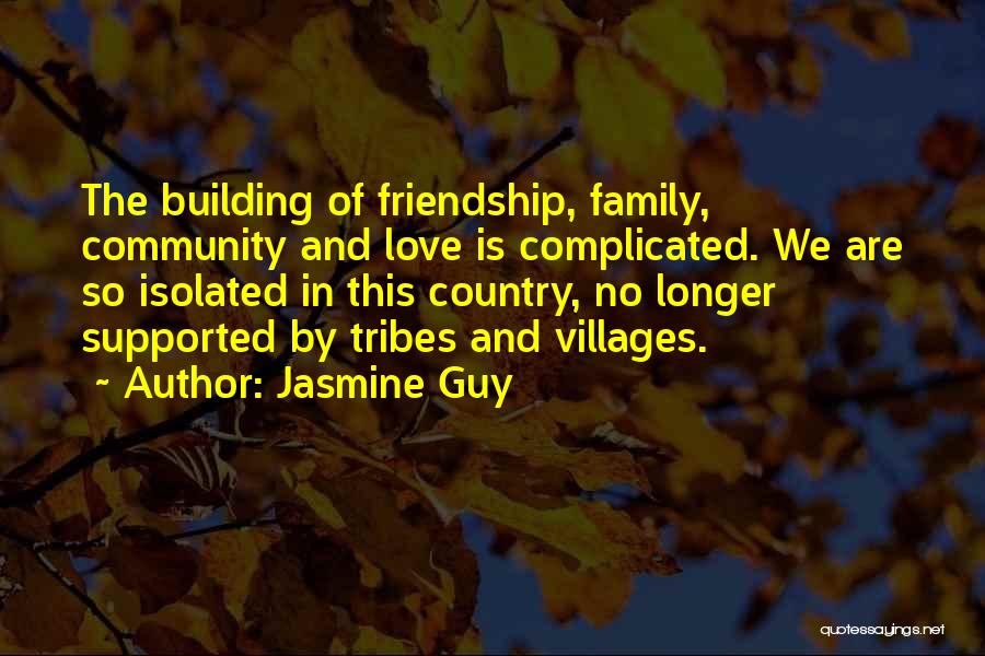 Jasmine Guy Quotes: The Building Of Friendship, Family, Community And Love Is Complicated. We Are So Isolated In This Country, No Longer Supported