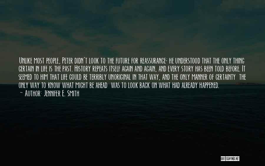 Jennifer E. Smith Quotes: Unlike Most People, Peter Didn't Look To The Future For Reassurance; He Understood That The Only Thing Certain In Life