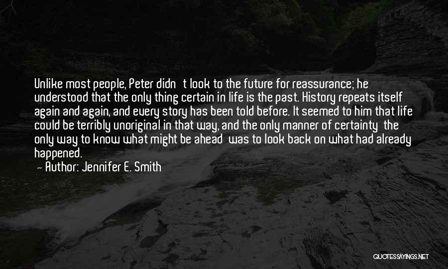 Jennifer E. Smith Quotes: Unlike Most People, Peter Didn't Look To The Future For Reassurance; He Understood That The Only Thing Certain In Life