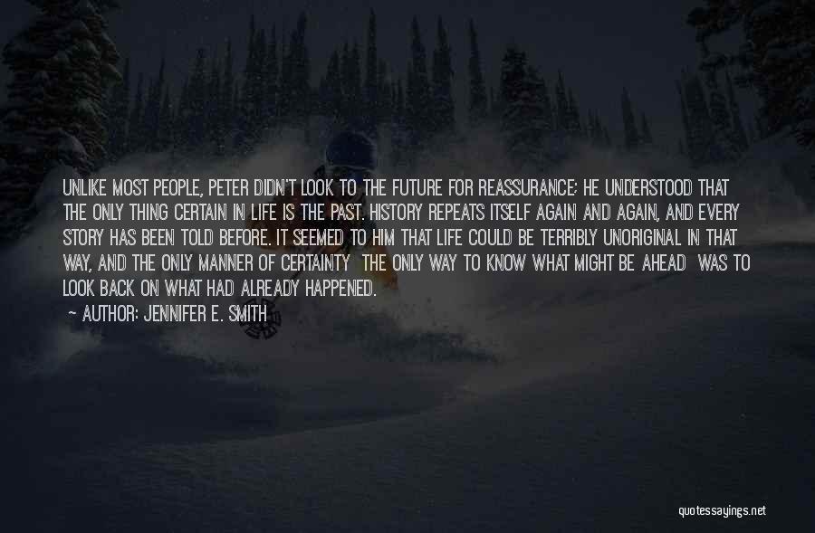 Jennifer E. Smith Quotes: Unlike Most People, Peter Didn't Look To The Future For Reassurance; He Understood That The Only Thing Certain In Life