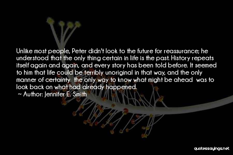 Jennifer E. Smith Quotes: Unlike Most People, Peter Didn't Look To The Future For Reassurance; He Understood That The Only Thing Certain In Life