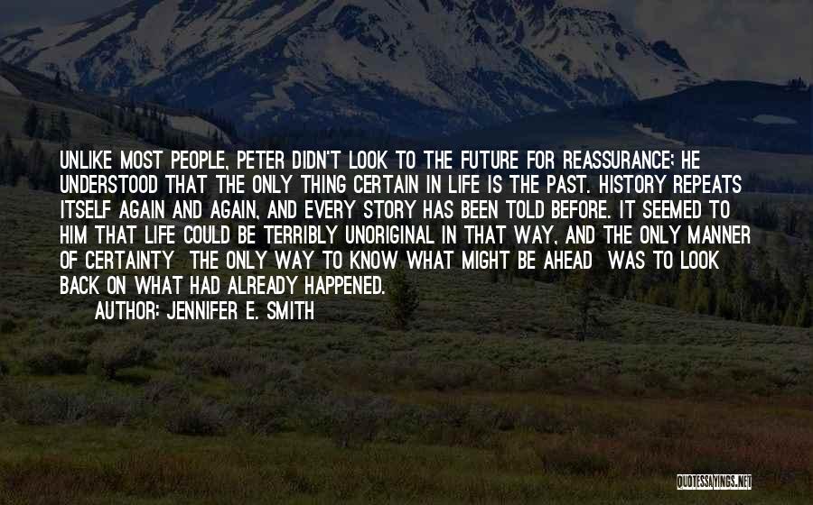 Jennifer E. Smith Quotes: Unlike Most People, Peter Didn't Look To The Future For Reassurance; He Understood That The Only Thing Certain In Life