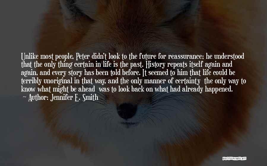 Jennifer E. Smith Quotes: Unlike Most People, Peter Didn't Look To The Future For Reassurance; He Understood That The Only Thing Certain In Life