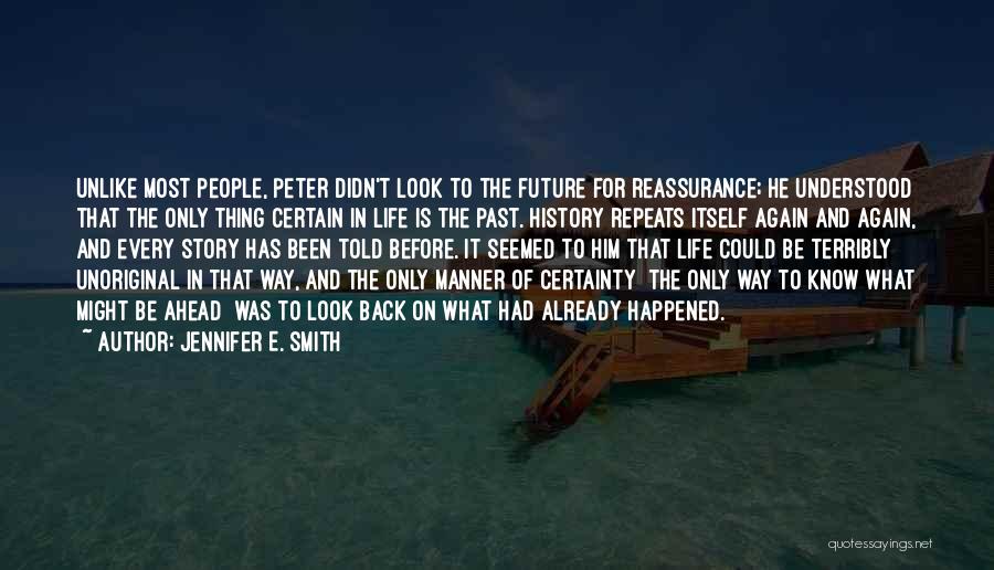 Jennifer E. Smith Quotes: Unlike Most People, Peter Didn't Look To The Future For Reassurance; He Understood That The Only Thing Certain In Life