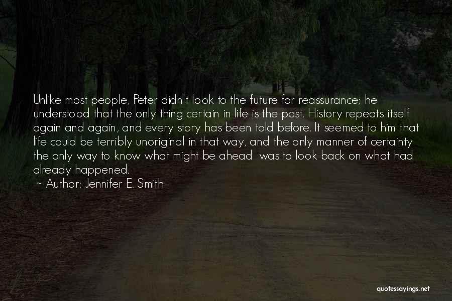 Jennifer E. Smith Quotes: Unlike Most People, Peter Didn't Look To The Future For Reassurance; He Understood That The Only Thing Certain In Life
