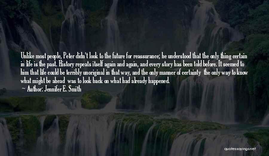 Jennifer E. Smith Quotes: Unlike Most People, Peter Didn't Look To The Future For Reassurance; He Understood That The Only Thing Certain In Life