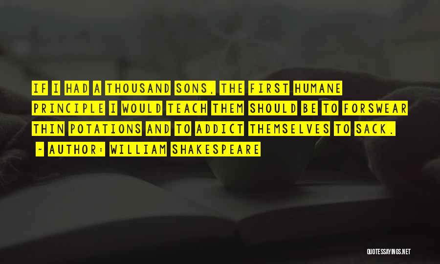 William Shakespeare Quotes: If I Had A Thousand Sons, The First Humane Principle I Would Teach Them Should Be To Forswear Thin Potations