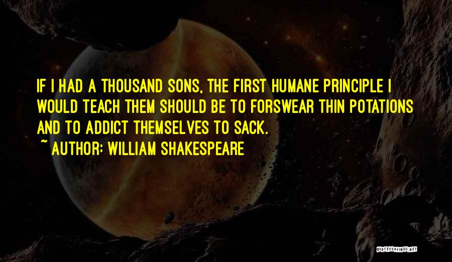 William Shakespeare Quotes: If I Had A Thousand Sons, The First Humane Principle I Would Teach Them Should Be To Forswear Thin Potations