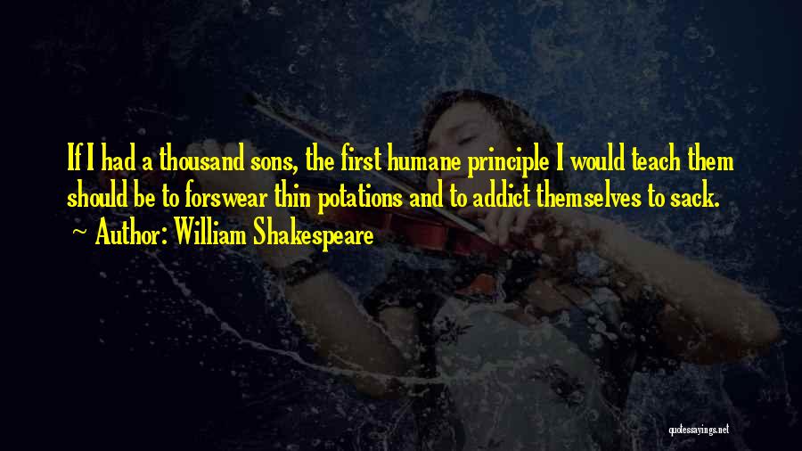 William Shakespeare Quotes: If I Had A Thousand Sons, The First Humane Principle I Would Teach Them Should Be To Forswear Thin Potations