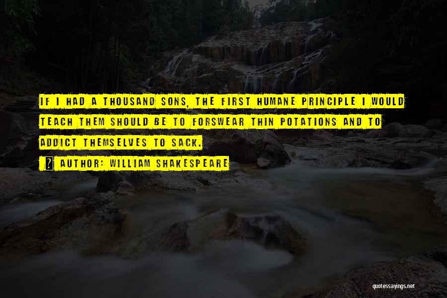 William Shakespeare Quotes: If I Had A Thousand Sons, The First Humane Principle I Would Teach Them Should Be To Forswear Thin Potations