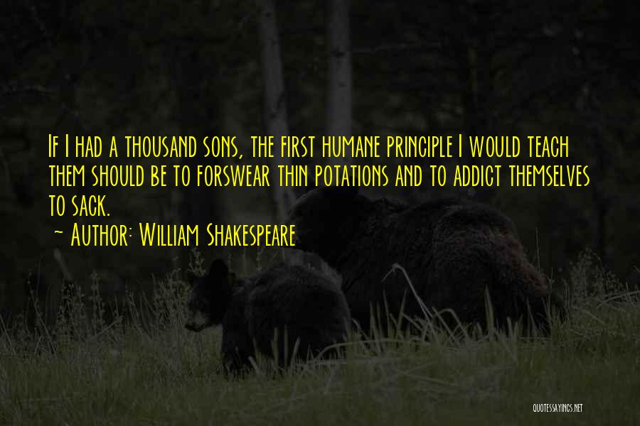 William Shakespeare Quotes: If I Had A Thousand Sons, The First Humane Principle I Would Teach Them Should Be To Forswear Thin Potations