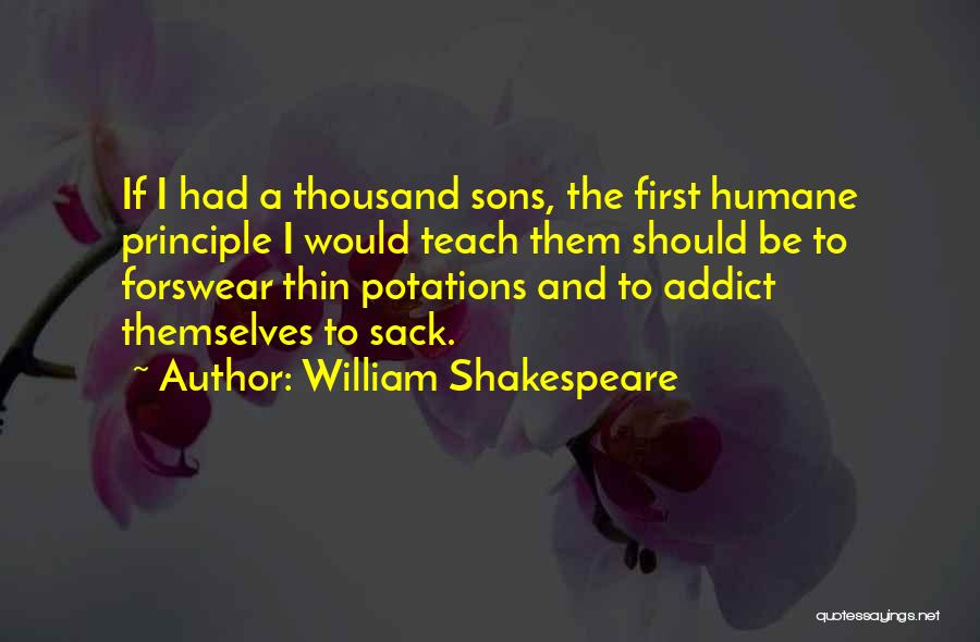 William Shakespeare Quotes: If I Had A Thousand Sons, The First Humane Principle I Would Teach Them Should Be To Forswear Thin Potations