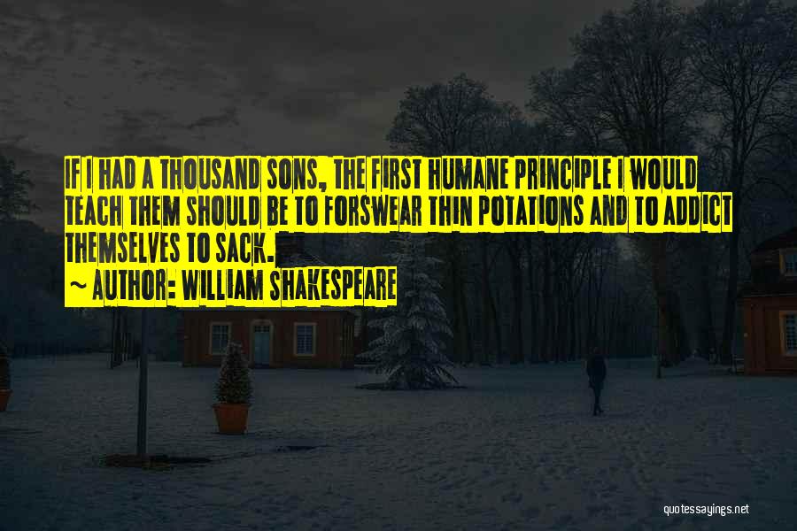 William Shakespeare Quotes: If I Had A Thousand Sons, The First Humane Principle I Would Teach Them Should Be To Forswear Thin Potations