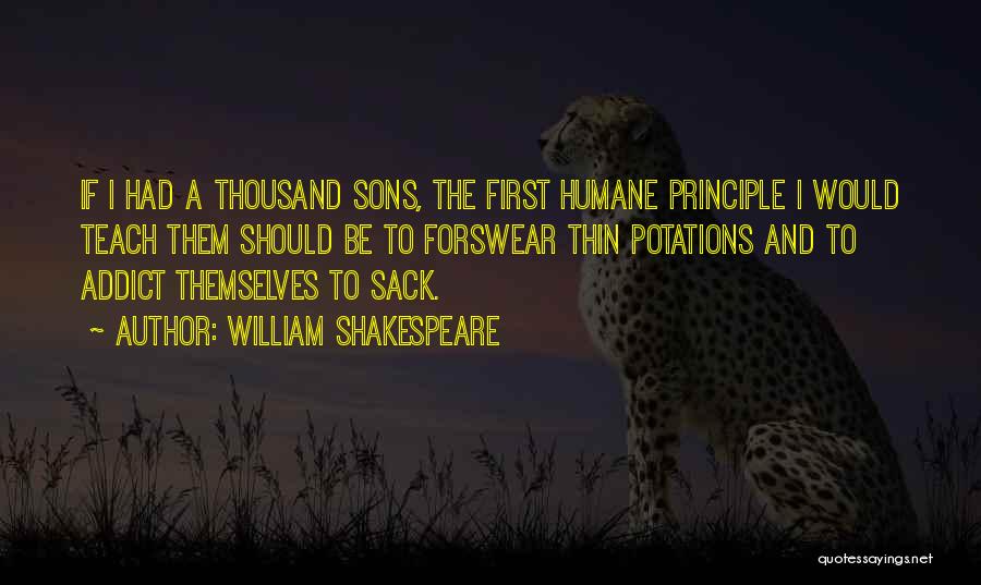 William Shakespeare Quotes: If I Had A Thousand Sons, The First Humane Principle I Would Teach Them Should Be To Forswear Thin Potations