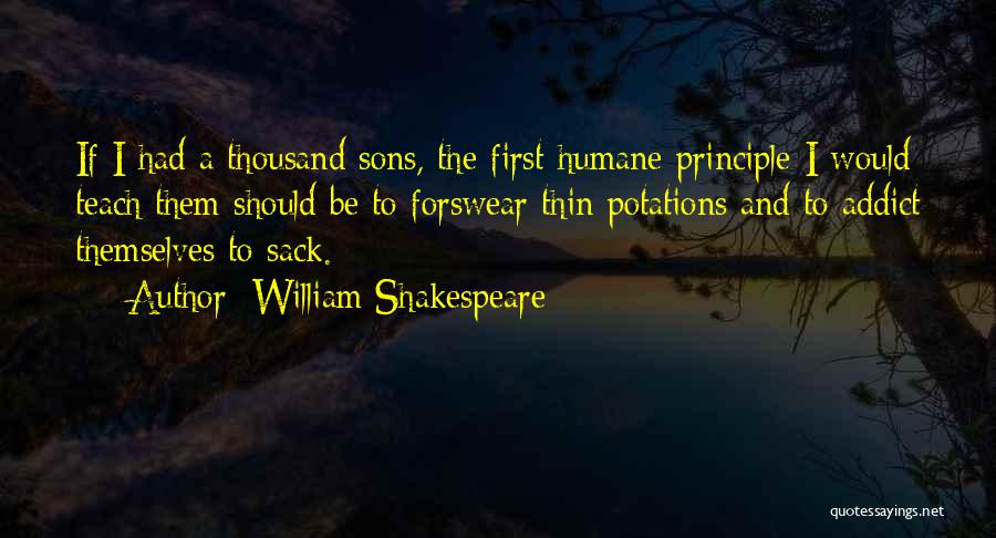 William Shakespeare Quotes: If I Had A Thousand Sons, The First Humane Principle I Would Teach Them Should Be To Forswear Thin Potations