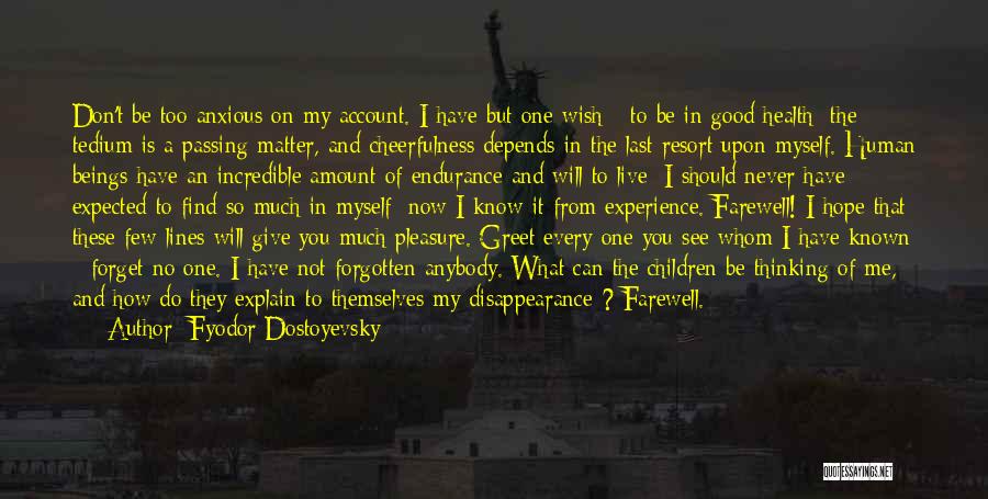 Fyodor Dostoyevsky Quotes: Don't Be Too Anxious On My Account. I Have But One Wish - To Be In Good Health; The Tedium