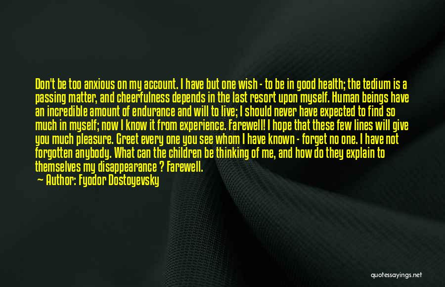 Fyodor Dostoyevsky Quotes: Don't Be Too Anxious On My Account. I Have But One Wish - To Be In Good Health; The Tedium