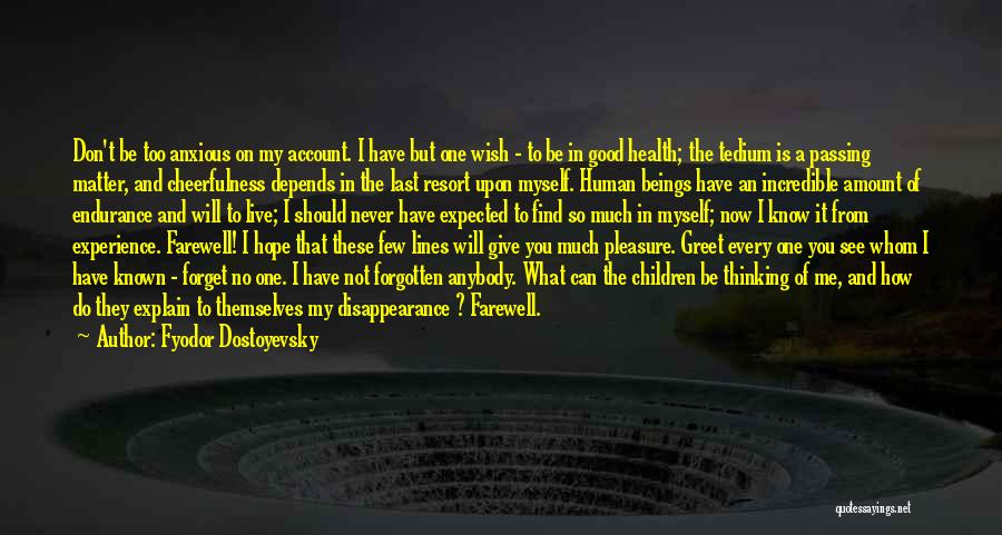 Fyodor Dostoyevsky Quotes: Don't Be Too Anxious On My Account. I Have But One Wish - To Be In Good Health; The Tedium