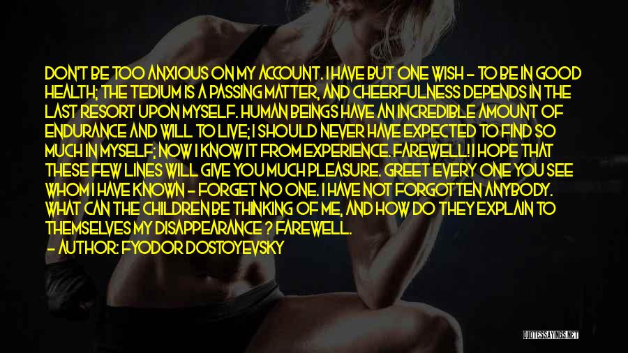 Fyodor Dostoyevsky Quotes: Don't Be Too Anxious On My Account. I Have But One Wish - To Be In Good Health; The Tedium