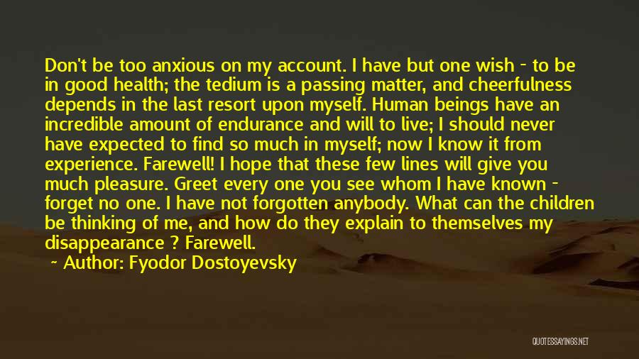 Fyodor Dostoyevsky Quotes: Don't Be Too Anxious On My Account. I Have But One Wish - To Be In Good Health; The Tedium