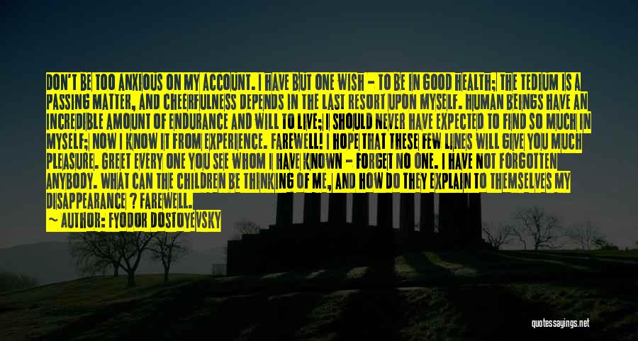 Fyodor Dostoyevsky Quotes: Don't Be Too Anxious On My Account. I Have But One Wish - To Be In Good Health; The Tedium