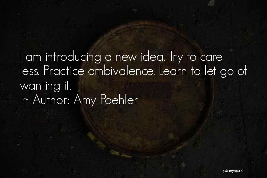 Amy Poehler Quotes: I Am Introducing A New Idea. Try To Care Less. Practice Ambivalence. Learn To Let Go Of Wanting It.