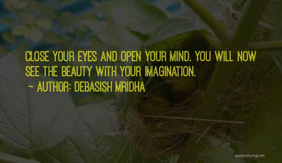 Debasish Mridha Quotes: Close Your Eyes And Open Your Mind. You Will Now See The Beauty With Your Imagination.