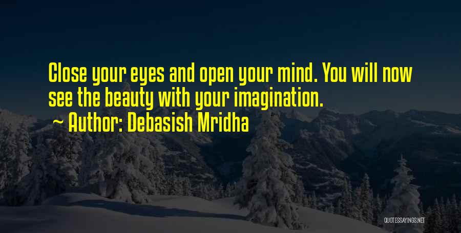 Debasish Mridha Quotes: Close Your Eyes And Open Your Mind. You Will Now See The Beauty With Your Imagination.